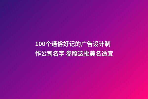 100个通俗好记的广告设计制作公司名字 参照这批美名适宜-第1张-公司起名-玄机派